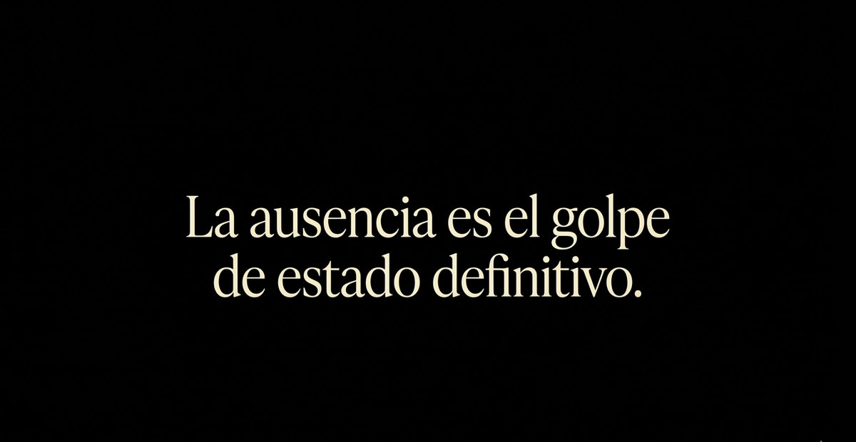 Alt="Texto minimalista en tipografía serif color marfil sobre fondo negro absoluto con la frase: La ausencia es el golpe de estado definitivo."